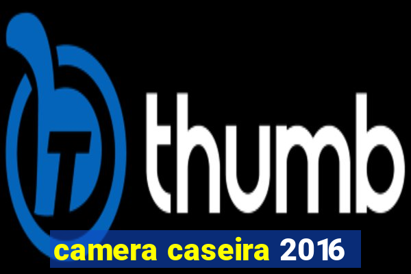 camera caseira 2016